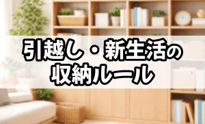 引越し・新生活の収納ルール