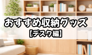 おすすめ収納グッズ【デスク編】