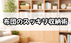 布団のスッキリ収納術