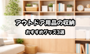 アウトドア用品の収納おすすめグッズ3選