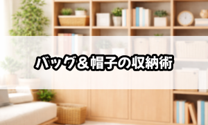 バッグ＆帽子の収納術