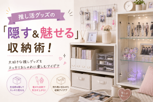 推し活グッズの「隠す＆魅せる」収納術！