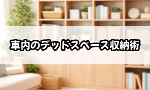 車内のデッドスペース収納術